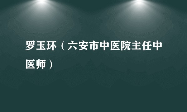 罗玉环（六安市中医院主任中医师）