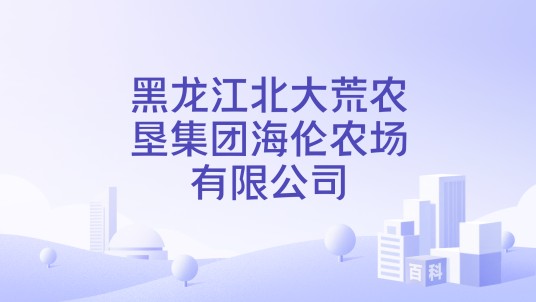 黑龙江北大荒农垦集团海伦农场有限公司