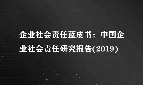 企业社会责任蓝皮书：中国企业社会责任研究报告(2019)