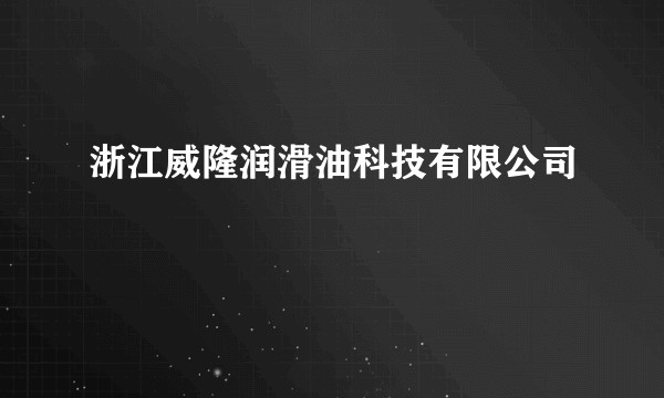 浙江威隆润滑油科技有限公司