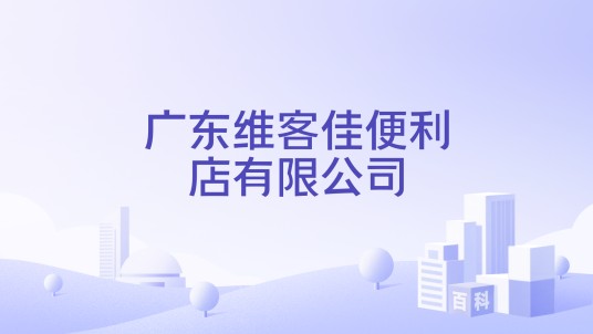 广东维客佳便利店有限公司