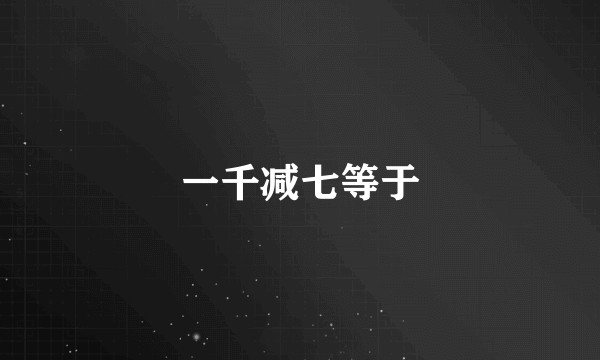 一千减七等于
