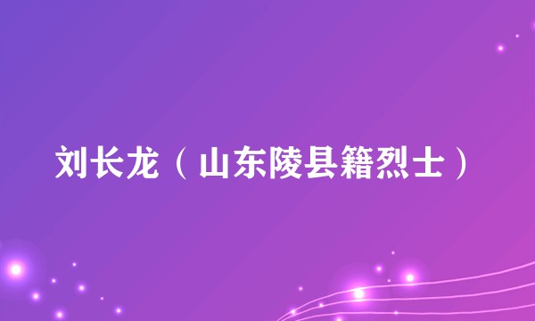 刘长龙（山东陵县籍烈士）