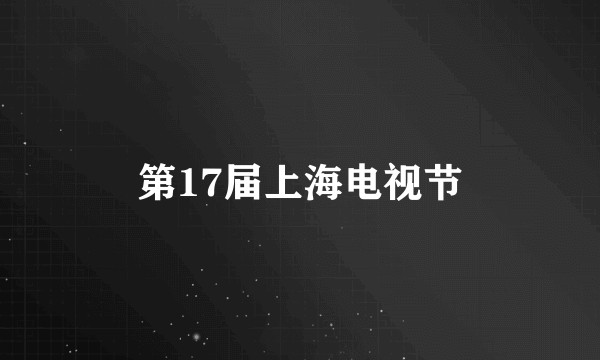 第17届上海电视节