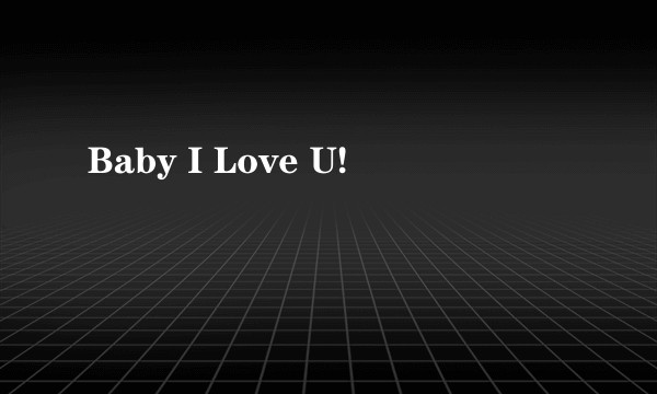 Baby I Love U!