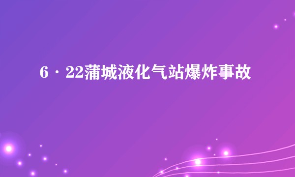 6·22蒲城液化气站爆炸事故