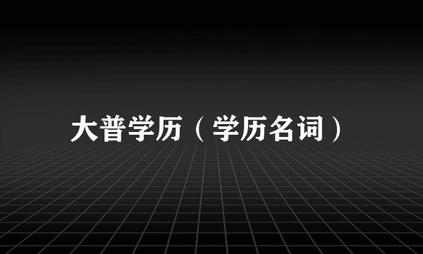 大普学历（学历名词）