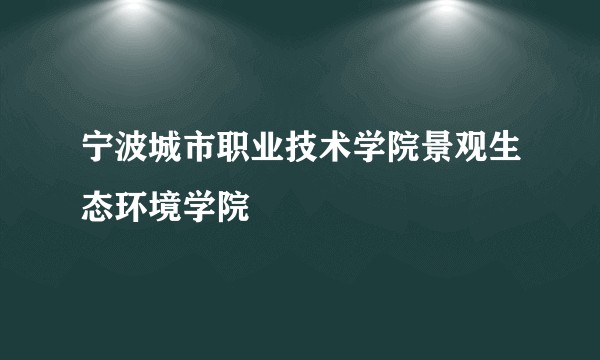 宁波城市职业技术学院景观生态环境学院