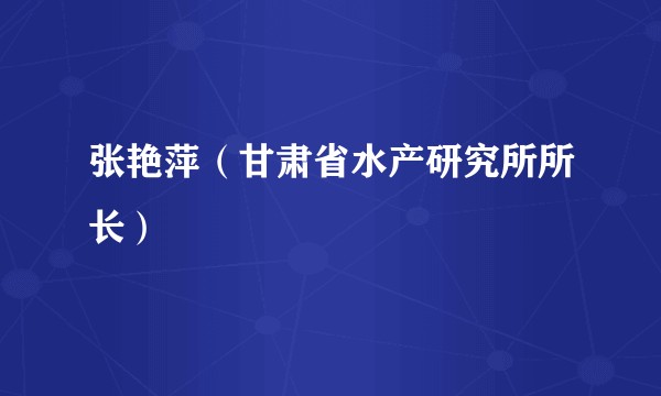 张艳萍（甘肃省水产研究所所长）