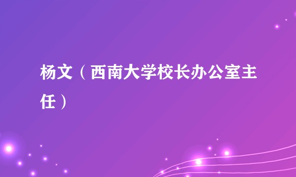 杨文（西南大学校长办公室主任）