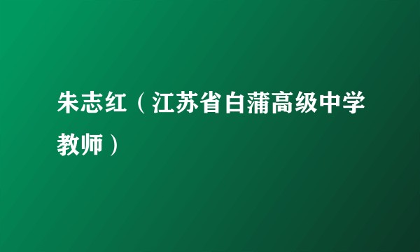 朱志红（江苏省白蒲高级中学教师）