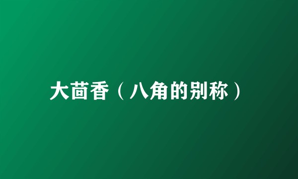 大茴香（八角的别称）