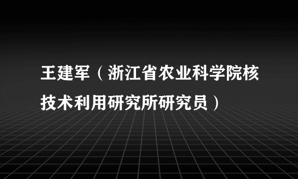 王建军（浙江省农业科学院核技术利用研究所研究员）