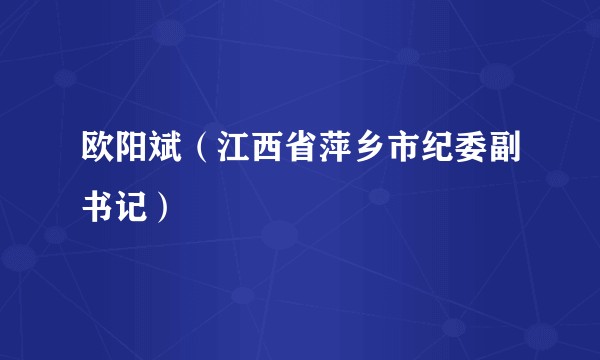 欧阳斌（江西省萍乡市纪委副书记）