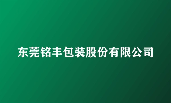 东莞铭丰包装股份有限公司