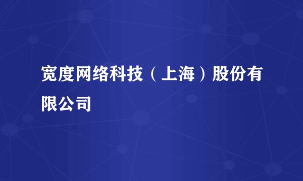 宽度网络科技（上海）股份有限公司