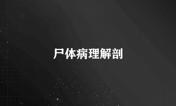尸体病理解剖