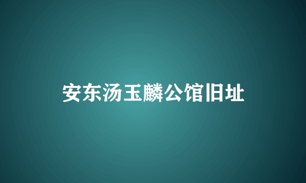 安东汤玉麟公馆旧址
