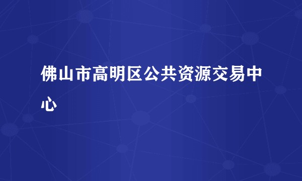 佛山市高明区公共资源交易中心