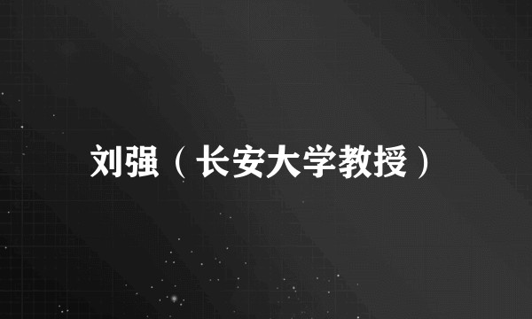 刘强（长安大学教授）