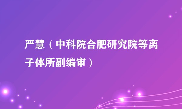 严慧(中科院合肥研究院等离子体所副编审)