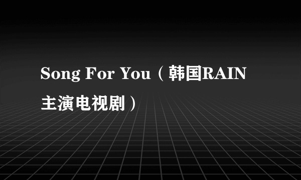 Song For You（韩国RAIN主演电视剧）