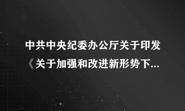 中共中央纪委办公厅关于印发《关于加强和改进新形势下案件管理工作的意见》的通知