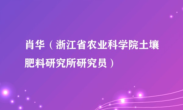 肖华（浙江省农业科学院土壤肥料研究所研究员）