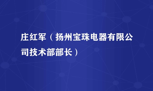 庄红军（扬州宝珠电器有限公司技术部部长）