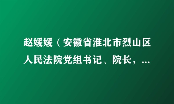 赵媛媛（安徽省淮北市烈山区人民法院党组书记、院长，淮北市工会第十三届委员会副主席（兼职））