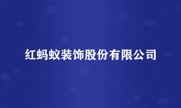 红蚂蚁装饰股份有限公司