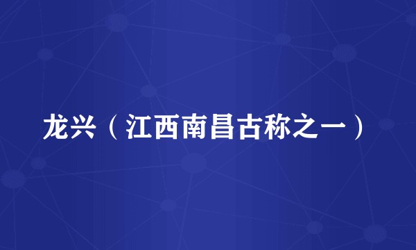 龙兴（江西南昌古称之一）