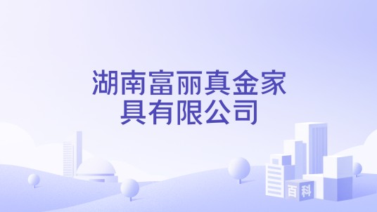 湖南富丽真金家具有限公司