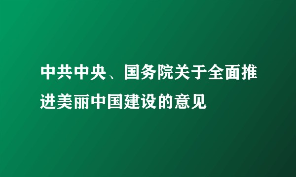 中共中央、国务院关于全面推进美丽中国建设的意见