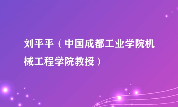 刘平平（中国成都工业学院机械工程学院教授）