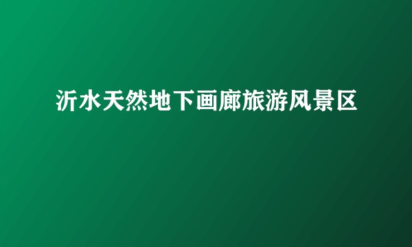 沂水天然地下画廊旅游风景区