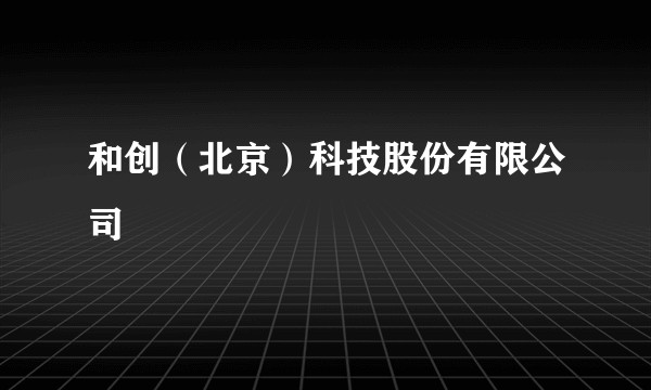 和创(北京)科技股份有限公司