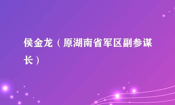 侯金龙（原湖南省军区副参谋长）