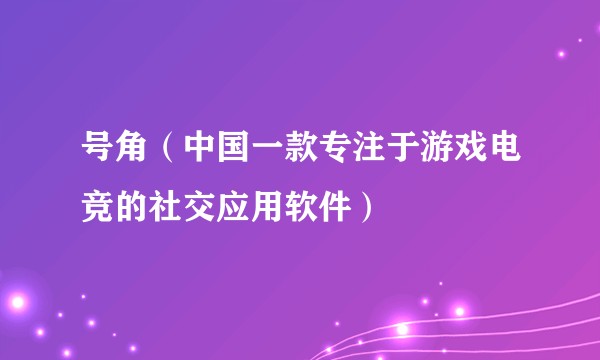号角（中国一款专注于游戏电竞的社交应用软件）