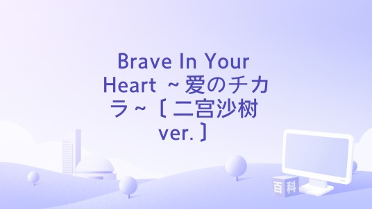 Brave In Your Heart ～爱のチカラ～〔二宫沙树 ver.〕