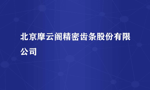 北京摩云阁精密齿条股份有限公司