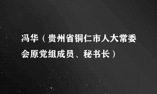 冯华（贵州省铜仁市人大常委会原党组成员、秘书长）