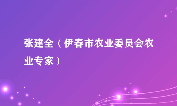 张建全（伊春市农业委员会农业专家）
