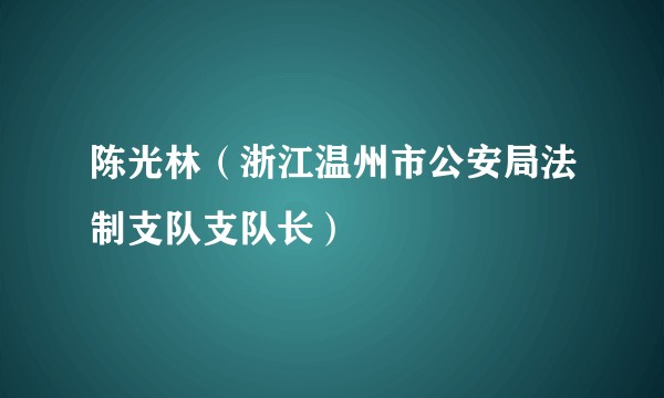 陈光林（浙江温州市公安局法制支队支队长）