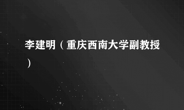 李建明（重庆西南大学副教授）