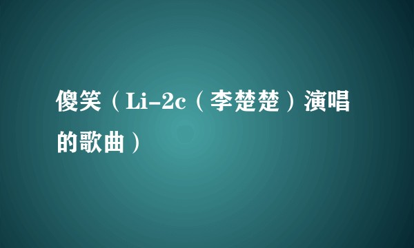 傻笑（Li-2c（李楚楚）演唱的歌曲）