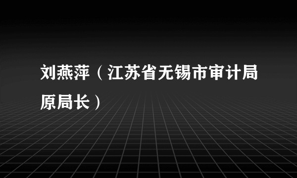 刘燕萍（江苏省无锡市审计局原局长）