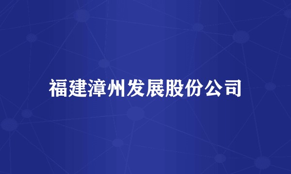 福建漳州发展股份公司