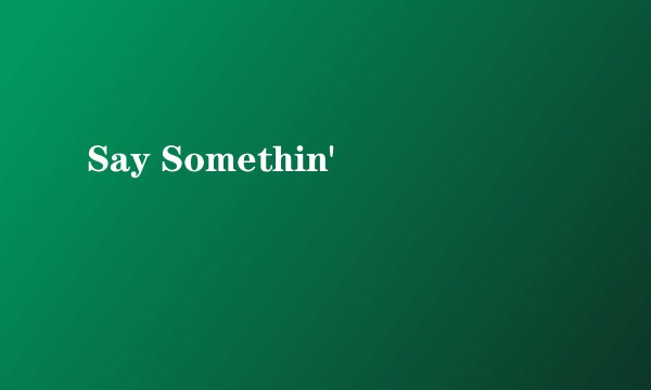 Say Somethin'