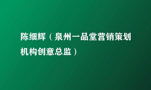陈细辉(泉州一品堂营销策划机构创意总监)